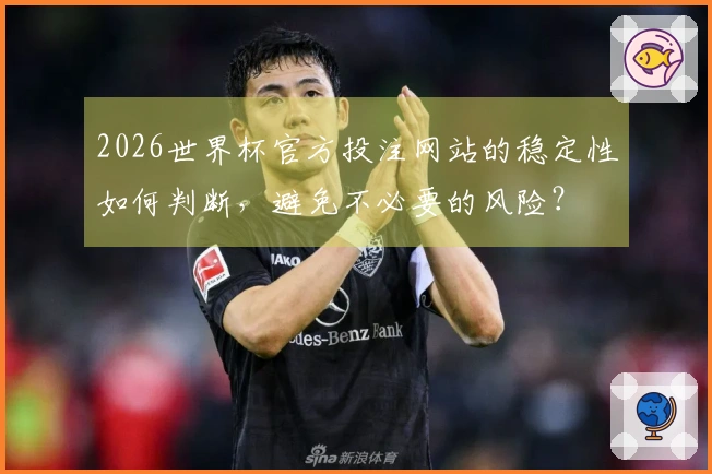 2026世界杯官方投注网站的稳定性如何判断，避免不必要的风险？