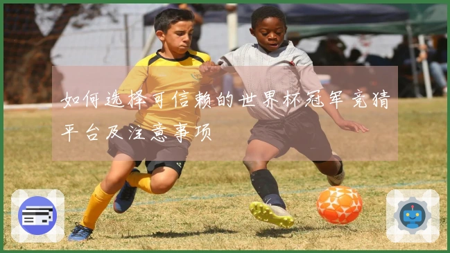 如何选择可信赖的世界杯冠军竞猜平台及注意事项