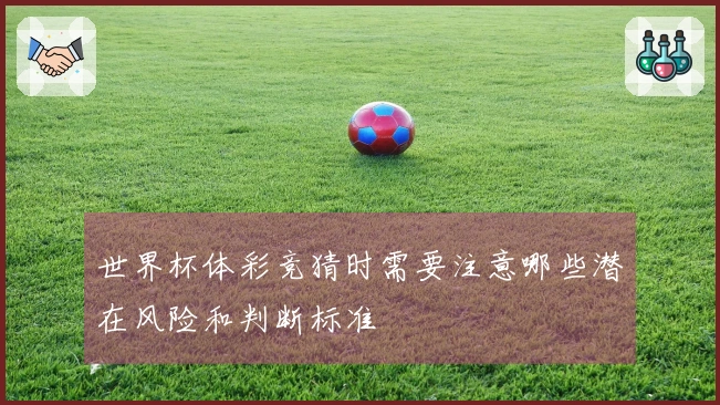 世界杯体彩竞猜时需要注意哪些潜在风险和判断标准