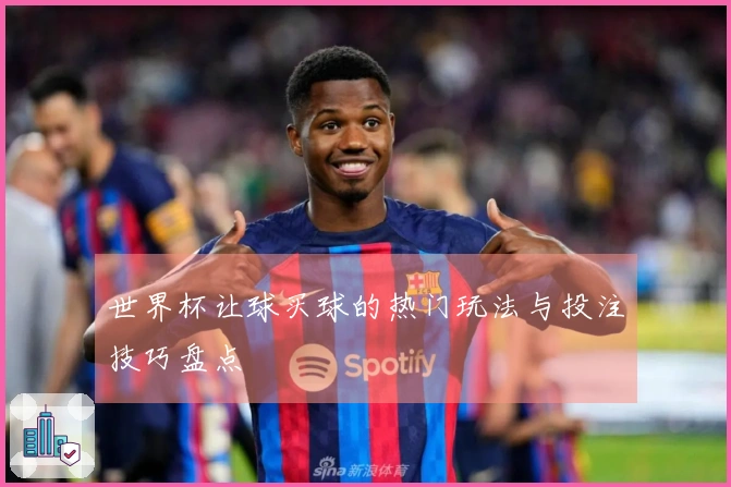 世界杯让球买球的热门玩法与投注技巧盘点