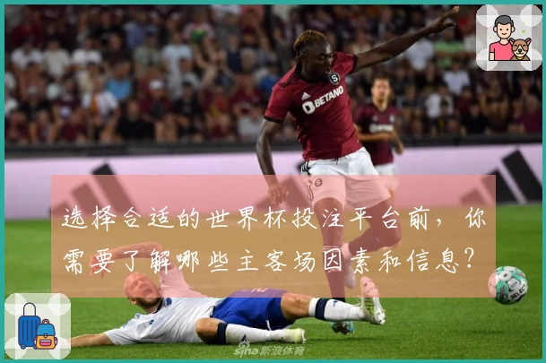 选择合适的世界杯投注平台前，你需要了解哪些主客场因素和信息？