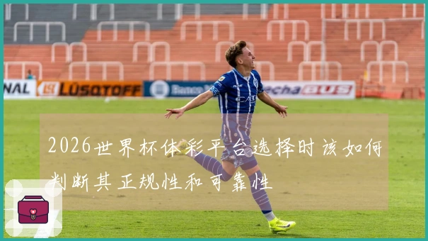 2026世界杯体彩平台选择时该如何判断其正规性和可靠性