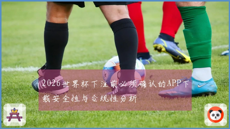 2026世界杯下注前必须确认的APP下载安全性与合规性分析