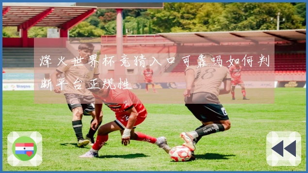 烽火世界杯竞猜入口可靠吗如何判断平台正规性