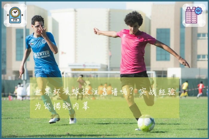 世界杯滚球投注靠谱吗？实战经验为你揭晓内幕