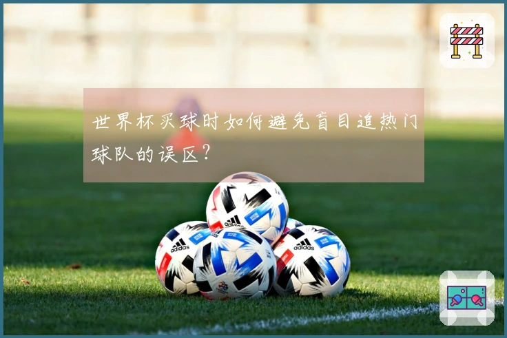 世界杯买球时如何避免盲目追热门球队的误区？