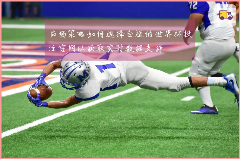临场策略如何选择合适的世界杯投注官网以获取实时数据支持