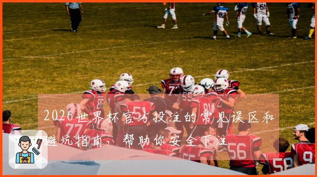 2026世界杯官方投注的常见误区和避坑指南，帮助你安全下注