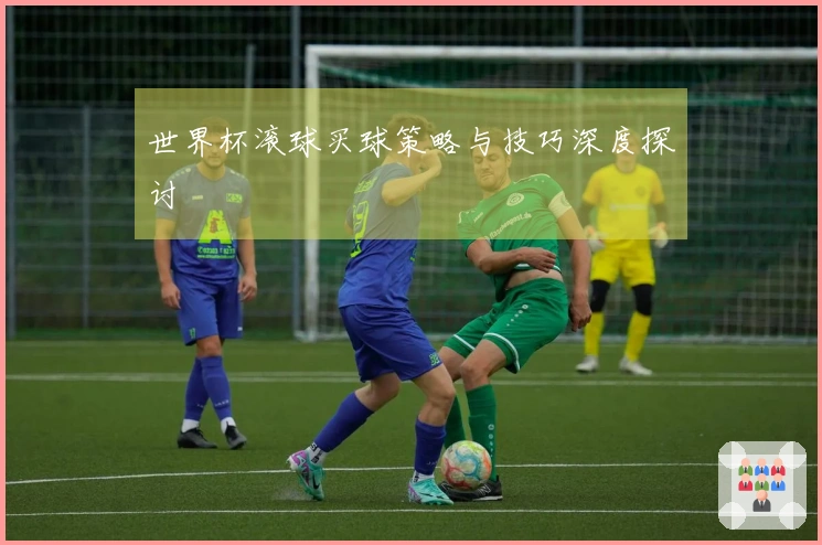 世界杯滚球买球策略与技巧深度探讨