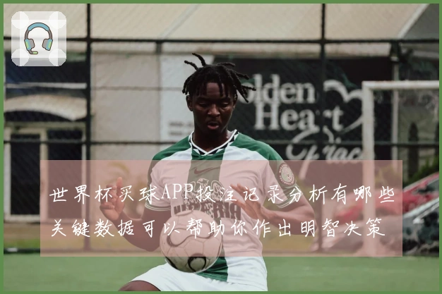 世界杯买球APP投注记录分析有哪些关键数据可以帮助你作出明智决策