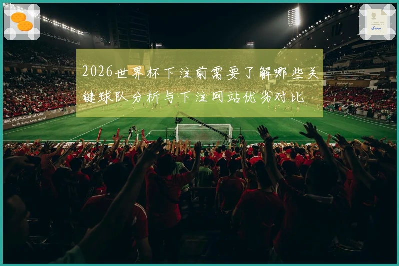 2026世界杯下注前需要了解哪些关键球队分析与下注网站优劣对比