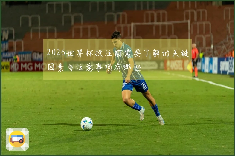 2026世界杯投注前需要了解的关键因素与注意事项有哪些