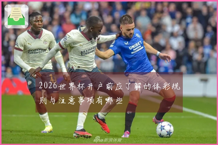 2026世界杯开户前应了解的体彩规则与注意事项有哪些