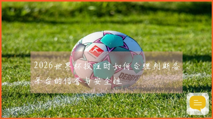 2026世界杯投注时如何合理判断各平台的信誉与安全性