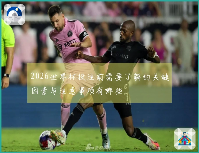 2026世界杯投注前需要了解的关键因素与注意事项有哪些