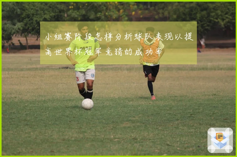 小组赛阶段怎样分析球队表现以提高世界杯冠军竞猜的成功率