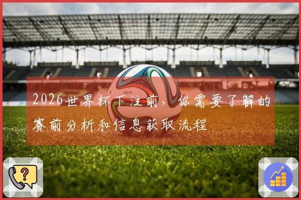 2026世界杯下注前，你需要了解的赛前分析和信息获取流程