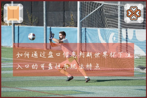 如何通过盘口信息判断世界杯下注入口的可靠性和玩法特点