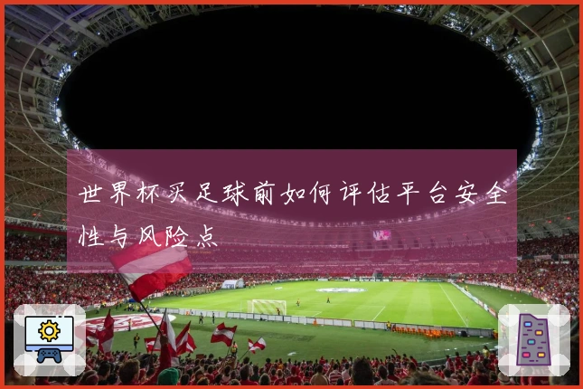 世界杯买足球前如何评估平台安全性与风险点