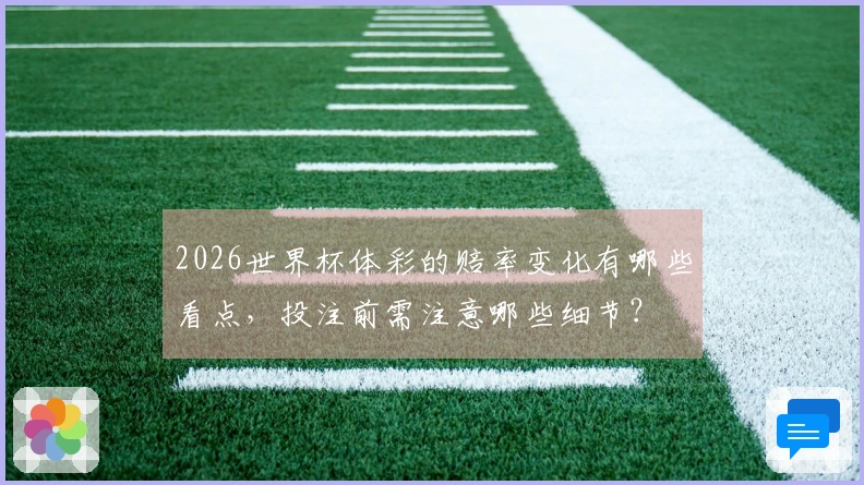 2026世界杯体彩的赔率变化有哪些看点，投注前需注意哪些细节？