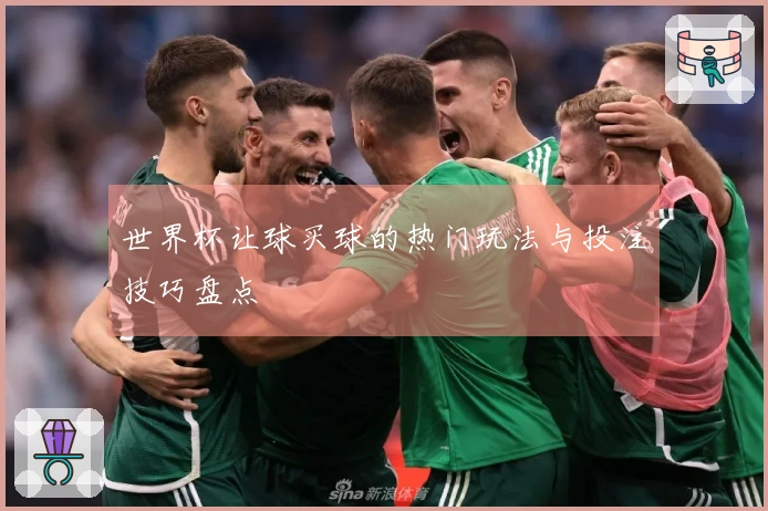 世界杯让球买球的热门玩法与投注技巧盘点