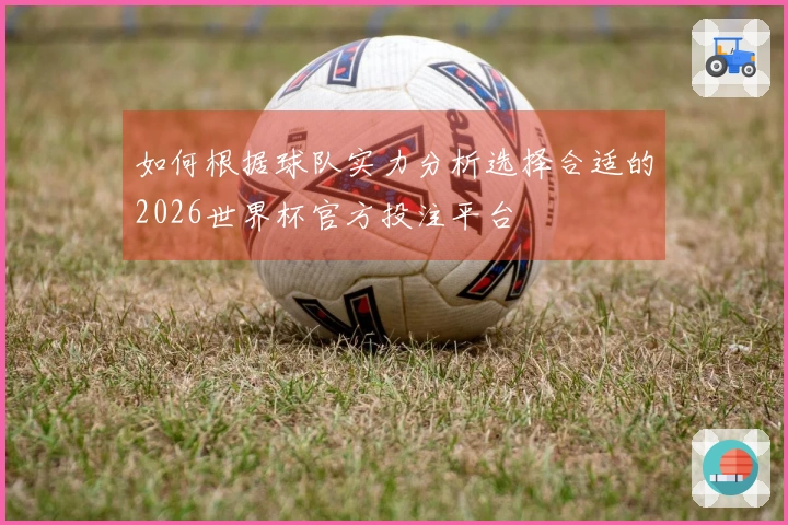 如何根据球队实力分析选择合适的2026世界杯官方投注平台