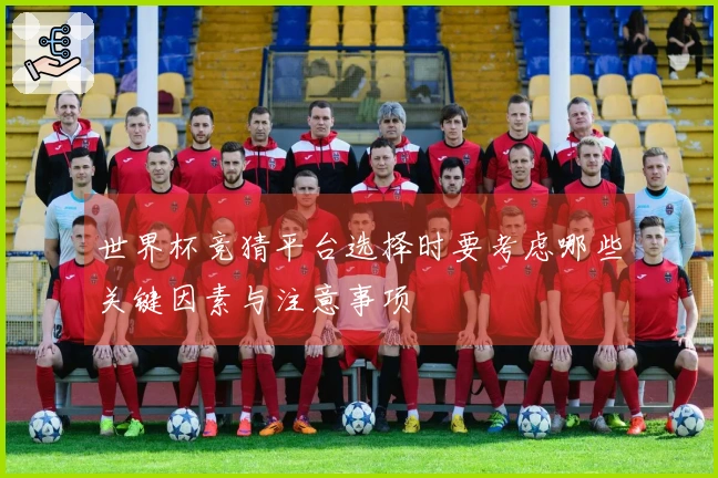 世界杯竞猜平台选择时要考虑哪些关键因素与注意事项