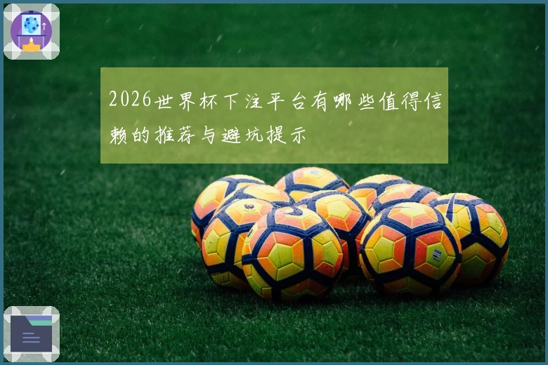2026世界杯下注平台有哪些值得信赖的推荐与避坑提示